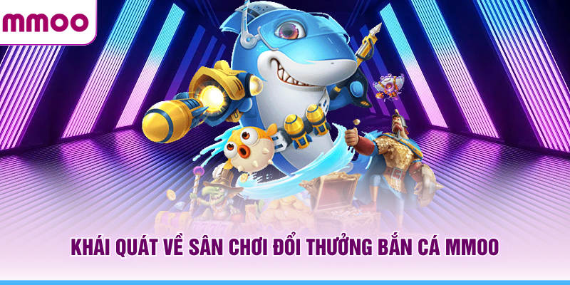 Bắn Cá MMOO - Kinh Nghiệm Chơi Hay Và Khám Phá Boss 2026 5 Khái quát về sân chơi đổi thưởng bắn cá MMOO