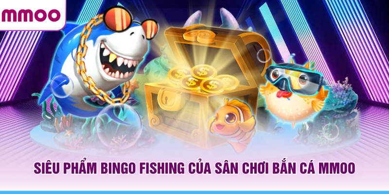 Bắn Cá MMOO - Kinh Nghiệm Chơi Hay Và Khám Phá Boss 2026 6 Siêu phẩm Bingo Fishing của sân chơi bắn cá MMOO